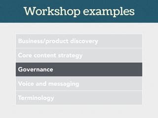 Workshop examples
Business/product discovery
Core content strategy
Governance
Voice and messaging
Terminology
 