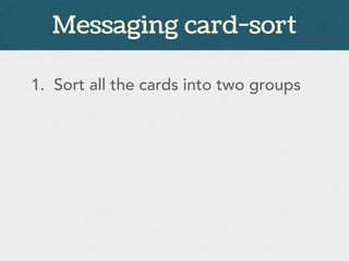 Messaging card-sort
1. Sort all the cards into two groups
 