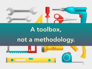 A toolbox,
not a methodology.
 