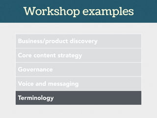 Workshop examples
Business/product discovery
Core content strategy
Governance
Voice and messaging
Terminology
 