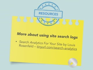 More about using site search logs
• Search Analytics For Your Site by LouisRosenfeld – tinyurl.com/search-analytics
RESOURCES
 