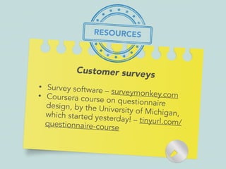 Customer surveys
• Survey software – surveymonkey.com• Coursera course on questionnairedesign, by the University of Michigan,which started yesterday! – tinyurl.com/questionnaire-course
RESOURCES
 