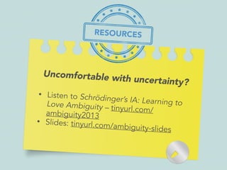 Uncomfortable with uncertainty?
• Listen to Schrödinger’s IA: Learning toLove Ambiguity – tinyurl.com/ambiguity2013
• Slides: tinyurl.com/ambiguity-slides
RESOURCES
 