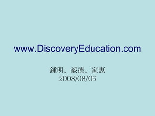 www.DiscoveryEducation.com 鍾明、毅德、家惠 2008/08/06 