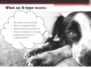 What an                 wants:



  ▫   Security in situations
  ▫   Sincere appreciation
  ▫   Repeated work patterns
  ▫   Time to adjust to change
  ▫   Limited territory of
      responsibility
 