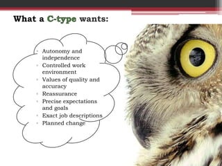 What a             wants:


    ▫ Autonomy and
      independence
    ▫ Controlled work
      environment
    ▫ Values of quality and
      accuracy
    ▫ Reassurance
    ▫ Precise expectations
      and goals
    ▫ Exact job descriptions
    ▫ Planned change
 