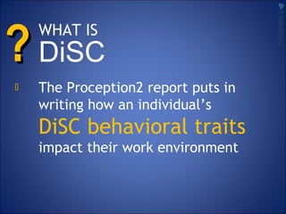 ??
The Proception2 report puts in
writing how an individual’s
DiSC behavioral traits
impact their work environment
NONVERBALSNONVERBALS

WHAT IS
DiSC
 