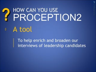 ??
A tool
To help enrich and broaden our
interviews of leadership candidates
NONVERBALSNONVERBALS

HOW CAN YOU USE
PROCEPTION2
 