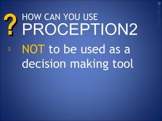 ??
NOT to be used as a
decision making tool
NONVERBALSNONVERBALS

HOW CAN YOU USE
PROCEPTION2
 