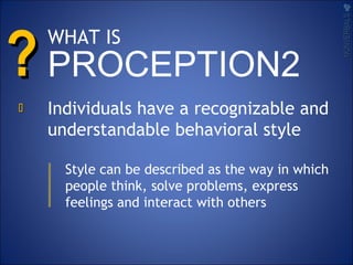 WHAT IS
PROCEPTION2??
Individuals have a recognizable and
understandable behavioral style
Style can be described as the way in which
people think, solve problems, express
feelings and interact with others

NONVERBALSNONVERBALS
 