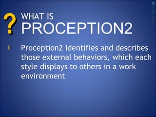 ??
Proception2 identifies and describes
those external behaviors, which each
style displays to others in a work
environment
NONVERBALSNONVERBALS

WHAT IS
PROCEPTION2
 