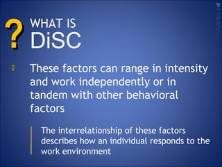 ??
These factors can range in intensity
and work independently or in
tandem with other behavioral
factors
The interrelationship of these factors
describes how an individual responds to the
work environment
NONVERBALSNONVERBALS

WHAT IS
DiSC
 