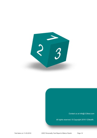 2
3
1
Contact us at info@123test.com
All rights reserved. © Copyright 2019 123test®.
Test taken on 11-03-2019 DISC Personality Test Report of Marco Paolini Page 14
 
