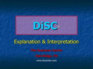 DiSC ® Explanation & Interpretation The Business Center Oak Ridge, TN www.bizcenter.com 