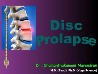 Disc  Prolapse Dr. Shamanthakamani Narendran M.D. (Pead), Ph.D. (Yoga Science) 