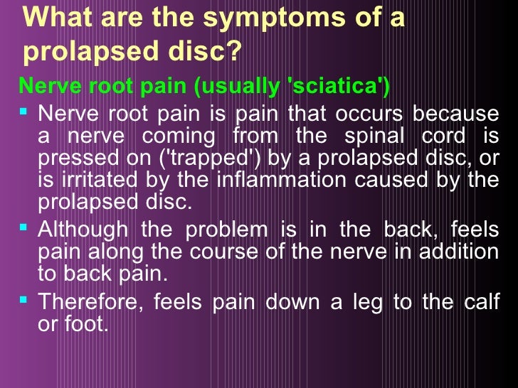 What are the symptoms of a prolapsed disc? <ul><li>Nerve root pain (usually 'sciatica') </li></ul><ul><li>Nerve root pain ...