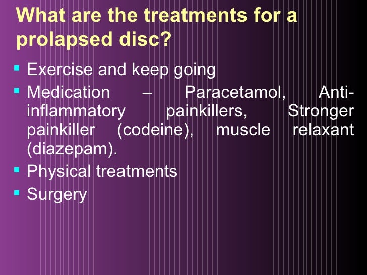 What are the treatments for a prolapsed disc? <ul><li>Exercise and keep going </li></ul><ul><li>Medication – Paracetamol, ...