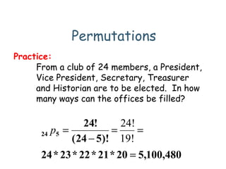 Permutations
From a club of 24 members, a President,
Vice President, Secretary, Treasurer
and Historian are to be elected. In how
many ways can the offices be filled?
Practice:
480,100,520*21*22*23*24
)!524(
!24
524
=
==
−
=
19!
24!
p
 