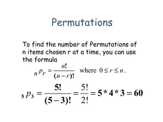 Permutations
To find the number of Permutations of
n items chosen r at a time, you can use
the formula
.0where nr
rn
n
rpn ≤≤
−
=
)!(
!
603*4*5
)!35(
!5
35 ===
−
=
2!
5!
p
 