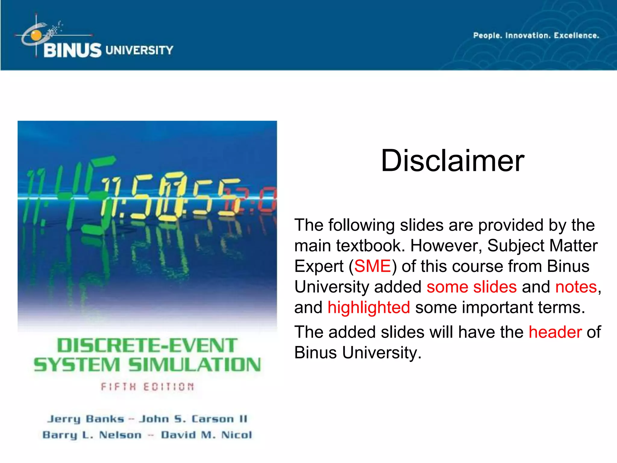 Disclaimer
The following slides are provided by the
main textbook. However, Subject Matter
Expert (SME) of this course from Binus
University added some slides and notes,
and highlighted some important terms.
The added slides will have the header of
Binus University.
 