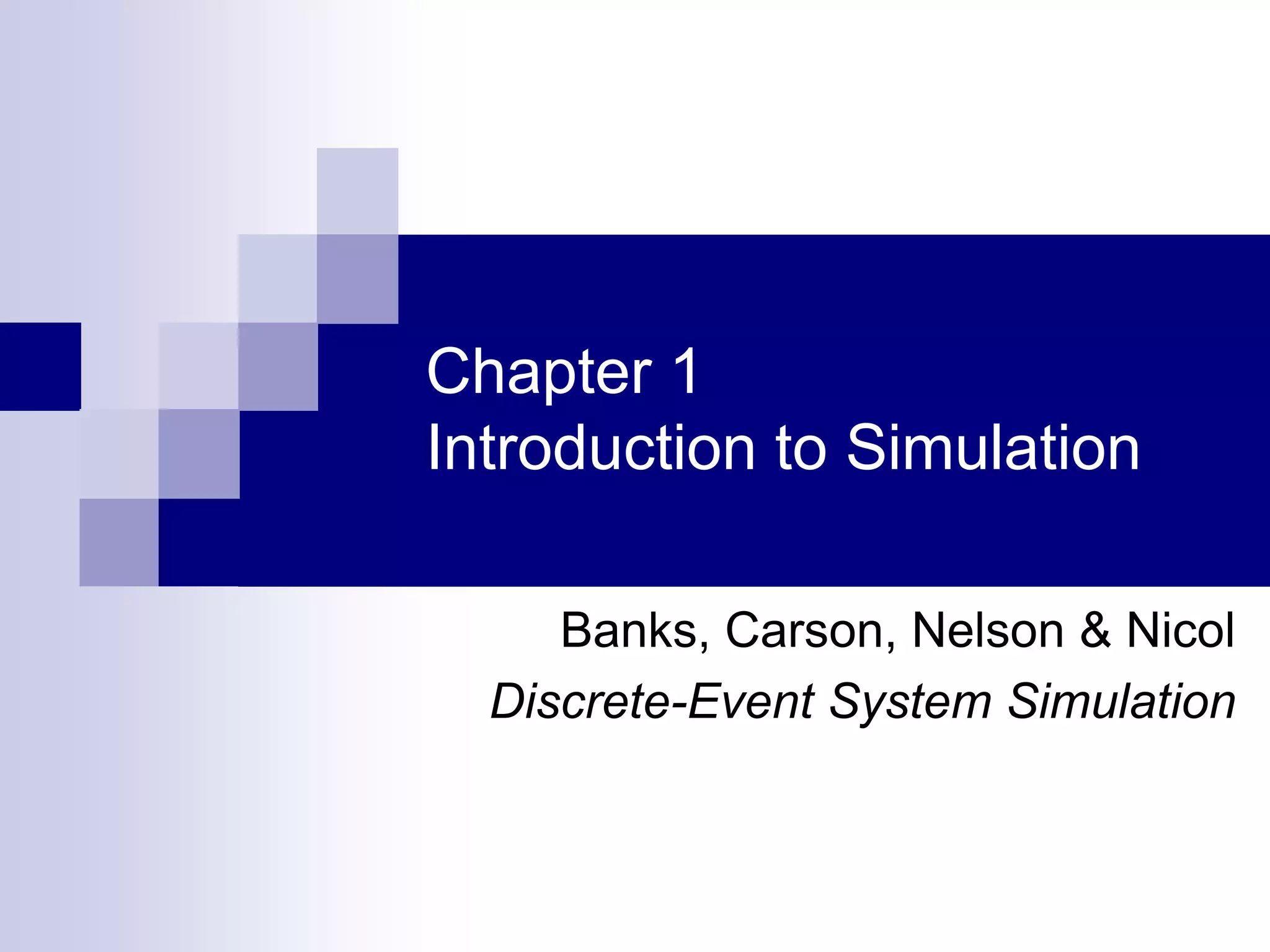 Chapter 1
Introduction to Simulation
Banks, Carson, Nelson & Nicol
Discrete-Event System Simulation
 