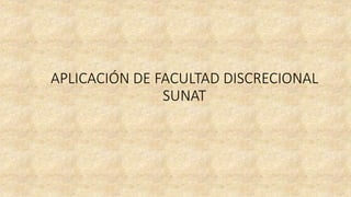 APLICACIÓN DE FACULTAD DISCRECIONAL
SUNAT
 