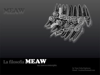 MEAW




La filosofía MEAW
             un nuevo concepto
                                 by Tany Cuba Espinoza
                                 Email: tvcuba@hotmail.com
 