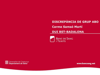 DISCREPÀNCIA DE GRUP ABO
Carme Samsó Martí
DUI BST-BADALONA
 