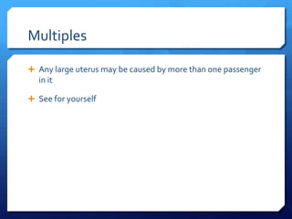 Multiples

 Any large uterus may be caused by more than one passenger
  in it

 See for yourself
 