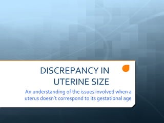 DISCREPANCY IN
         UTERINE SIZE
An understanding of the issues involved when a
uterus doesn’t correspond to its gestational age
 