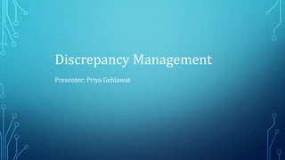 Discrepancy Management
Presenter: Priya Gehlawat
 