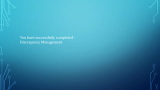 You have successfully completed -
Discrepancy Management
 