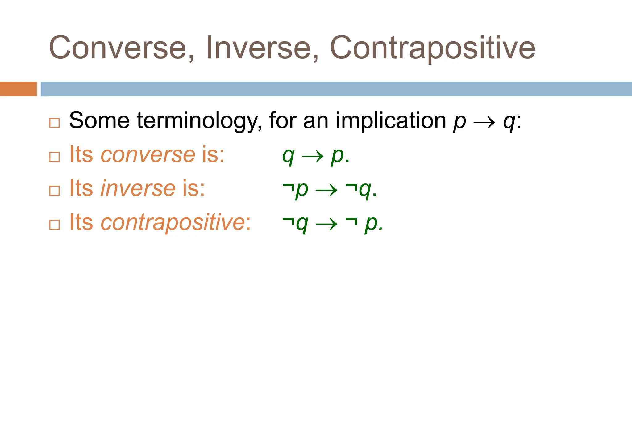 Converse, Inverse, Contrapositive
 Some terminology, for an implication p  q:
 Its converse is: q  p.
 Its inverse is: ¬p  ¬q.
 Its contrapositive: ¬q  ¬ p.
Topic #1.0 – Propositional Logic: Operators
 