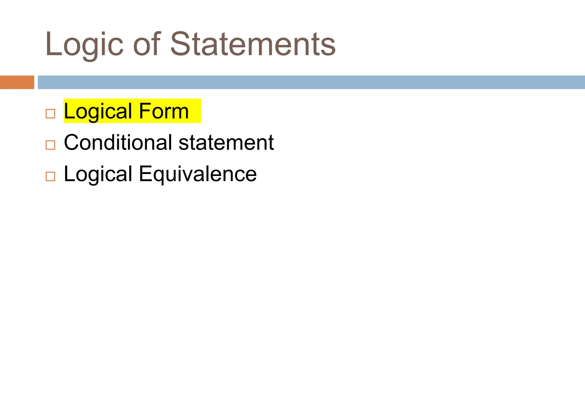 Logic of Statements
 Logical Form
 Conditional statement
 Logical Equivalence
 