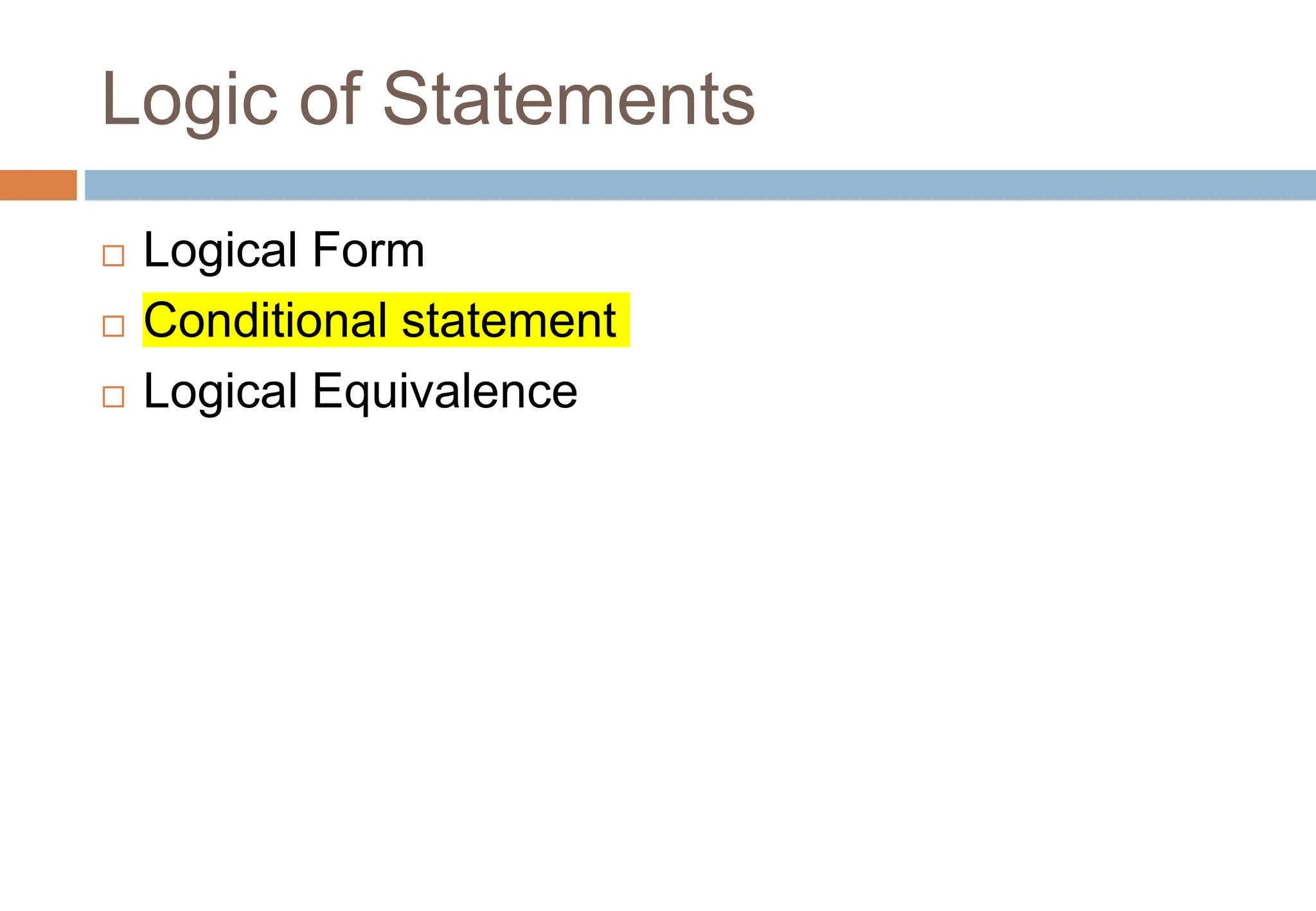 Logic of Statements
 Logical Form
 Conditional statement
 Logical Equivalence
 