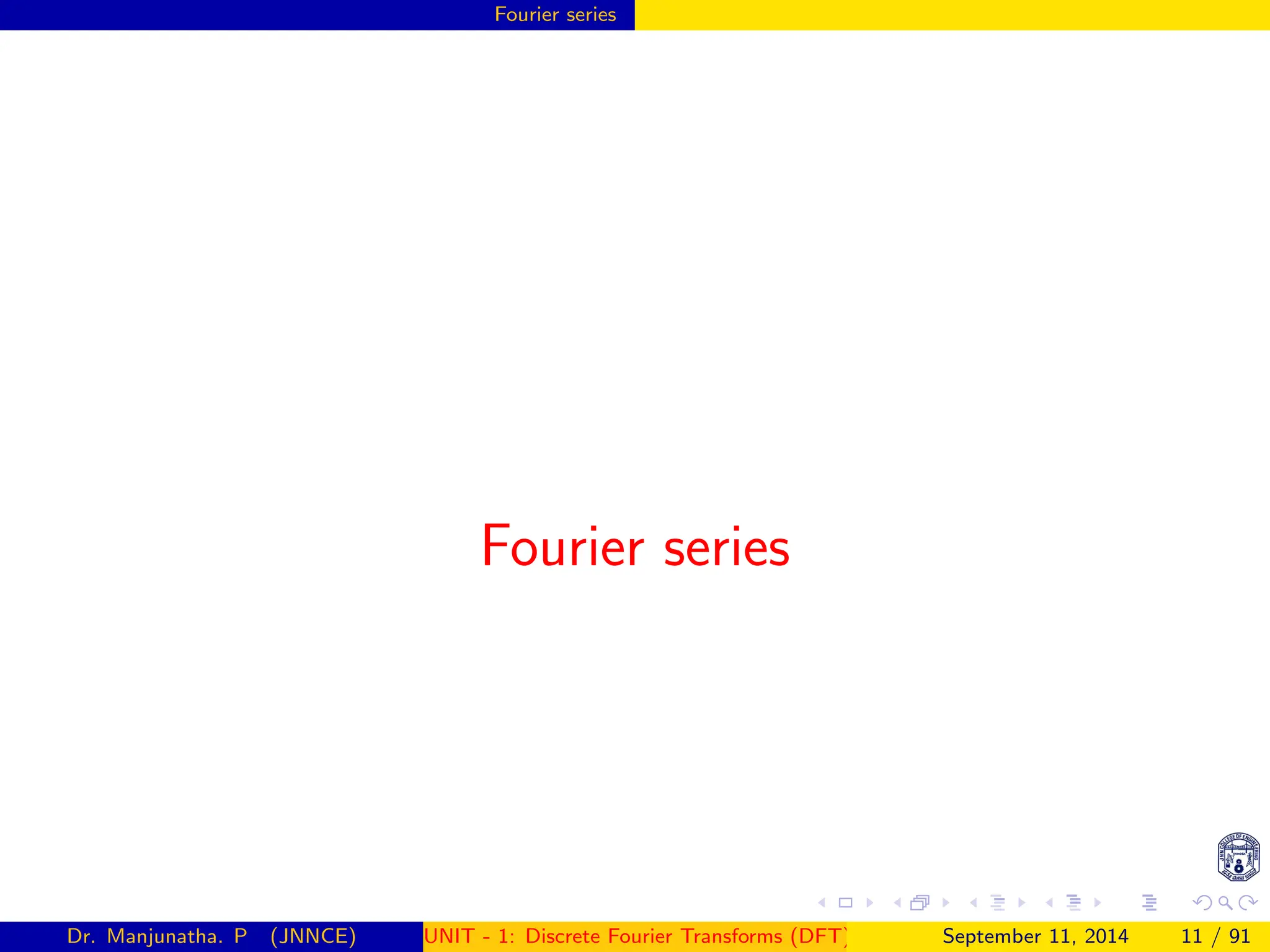 Fourier series
Fourier series
Dr. Manjunatha. P (JNNCE) UNIT - 1: Discrete Fourier Transforms (DFT)[1, 2, 3, 4, 5]
September 11, 2014 11 / 91
 