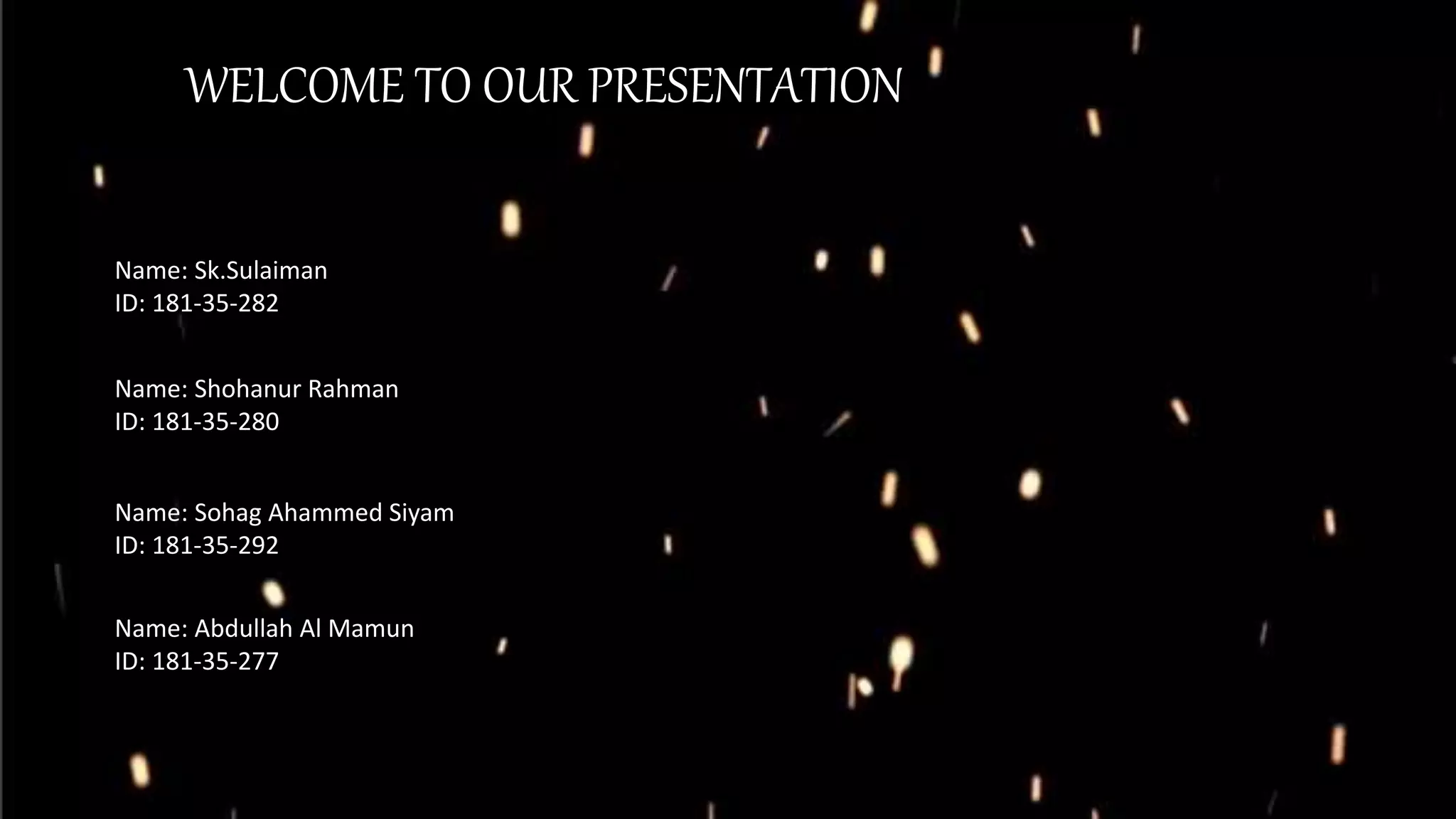 WELCOME TO OUR PRESENTATION
Name: Shohanur Rahman
ID: 181-35-280
Name: Sohag Ahammed Siyam
ID: 181-35-292
Name: Abdullah Al Mamun
ID: 181-35-277
Name: Sk.Sulaiman
ID: 181-35-282
 