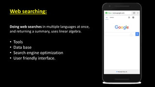Doing web searches in multiple languages at once,
and returning a summary, uses linear algebra.
Web searching:
• Tools
• Data base
• Search engine optimization
• User friendly interface.
 