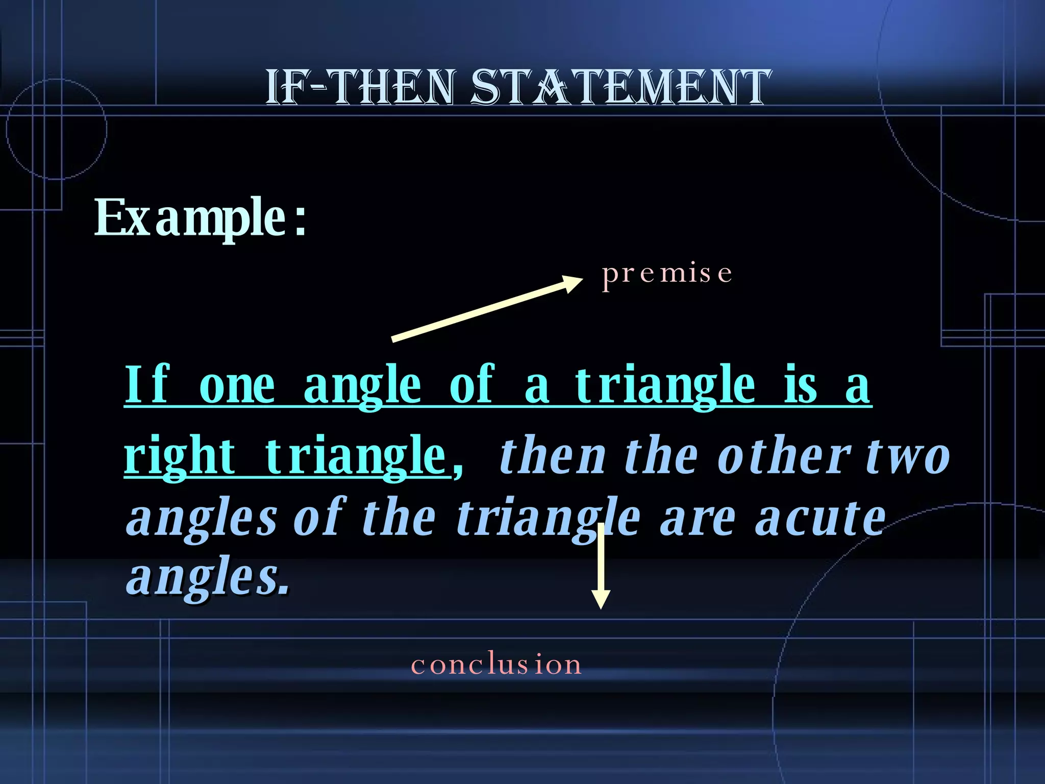 IF-THEN STATEMENT Example: If one angle of a triangle is a right triangle ,  then the other two angles of the triangle are acute angles.  premise conclusion 
