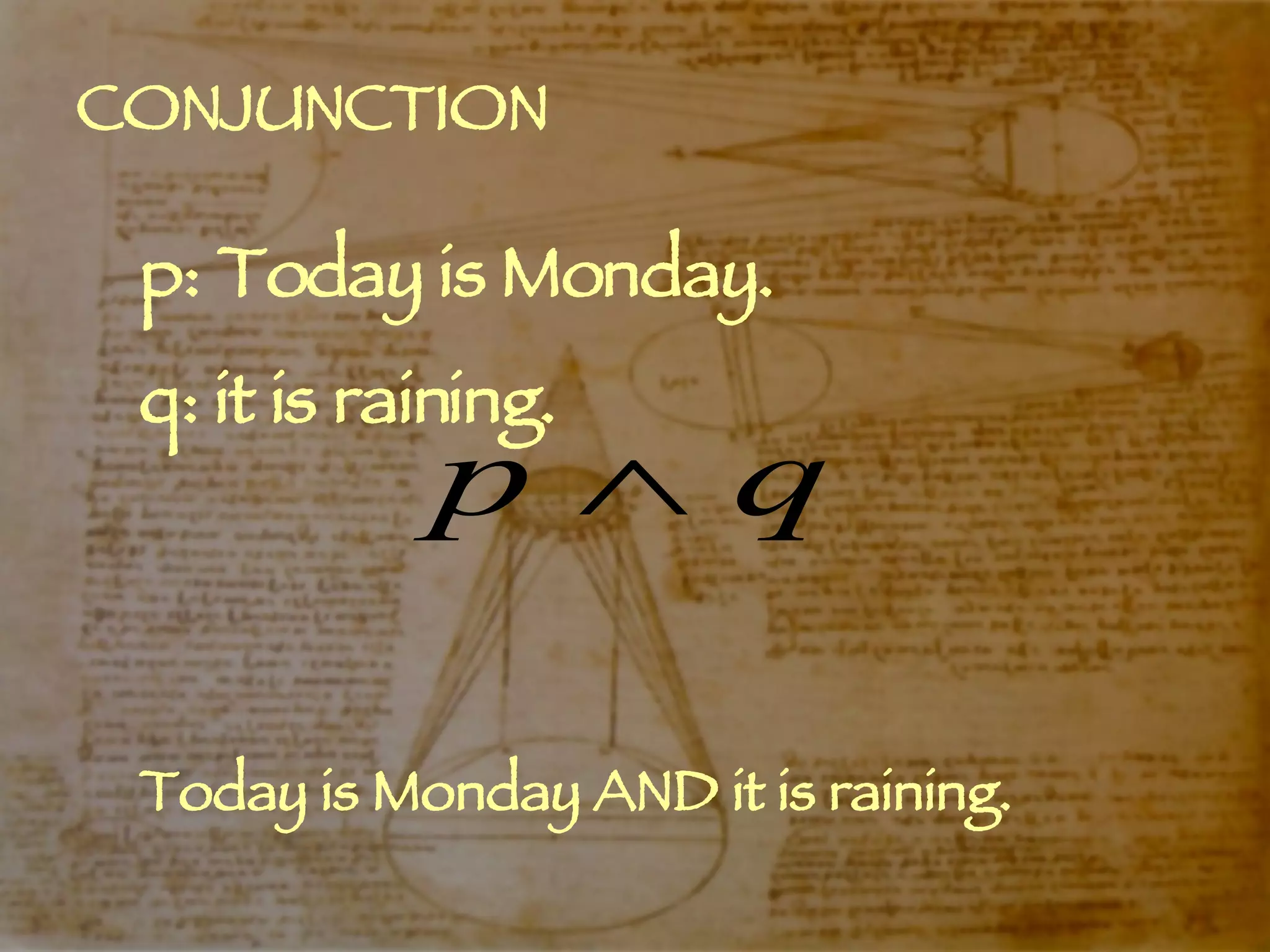 CONJUNCTION p: Today is Monday. q: it is raining. Today is Monday AND it is raining. 