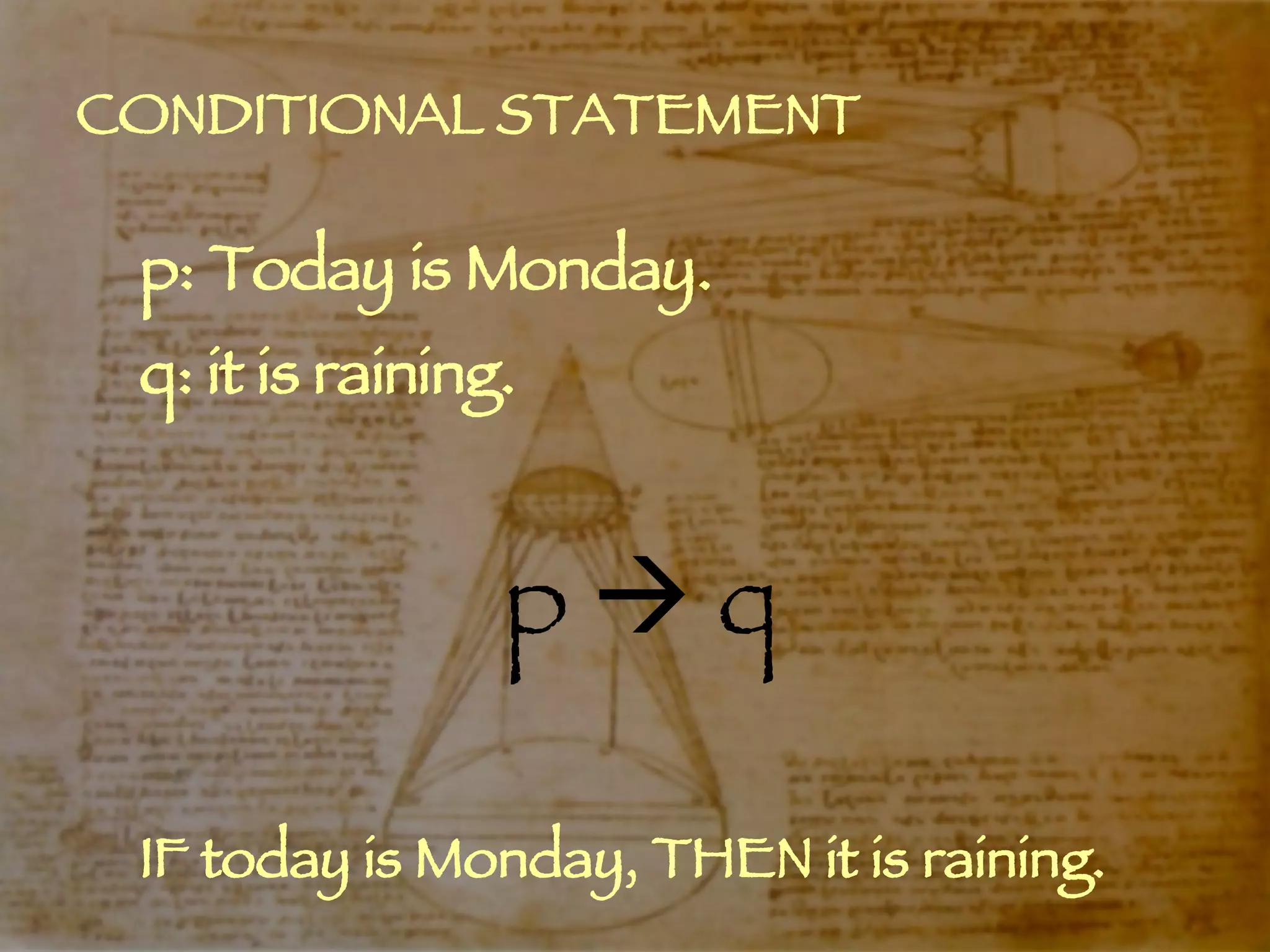 CONDITIONAL STATEMENT p: Today is Monday. q: it is raining. p    q IF today is Monday, THEN it is raining. 