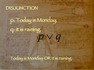 DISJUNCTION p: Today is Monday. q: it is raining. Today is Monday OR it is raining. 