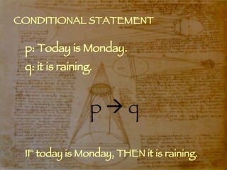 CONDITIONAL STATEMENT p: Today is Monday. q: it is raining. p    q IF today is Monday, THEN it is raining. 