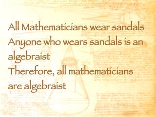 All Mathematicians wear sandals Anyone who wears sandals is an algebraist Therefore, all mathematicians are algebraist 