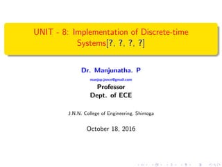 UNIT - 8: Implementation of Discrete-time
Systems[?, ?, ?, ?]
Dr. Manjunatha. P
manjup.jnnce@gmail.com
Professor
Dept. of ECE
J.N.N. College of Engineering, Shimoga
October 18, 2016
 