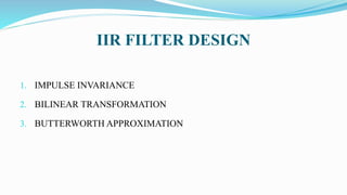 IIR FILTER DESIGN
1. IMPULSE INVARIANCE
2. BILINEAR TRANSFORMATION
3. BUTTERWORTH APPROXIMATION
 