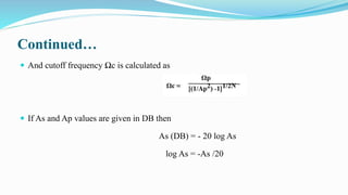 Continued…
 And cutoff frequency Ωc is calculated as
 If As and Ap values are given in DB then
As (DB) = - 20 log As
log As = -As /20
 