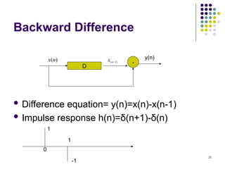 25
Backward Difference
 Difference equation= y(n)=x(n)-x(n-1)
 Impulse response h(n)=δ(n+1)-δ(n)
)
1
( 
n
x
D
)
(n
x -
y(n)
1
0
-1
1
 