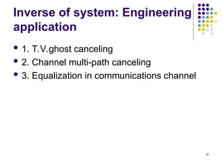 30
Inverse of system: Engineering
application
 1. T.V.ghost canceling
 2. Channel multi-path canceling
 3. Equalization in communications channel
 