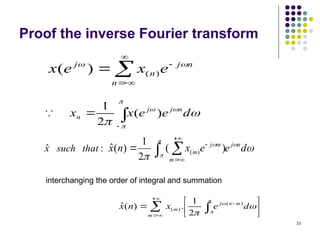 33
Proof the inverse Fourier transform









d
e
e
x
x n
j
j
n )
(
2
1







n
n
j
n
j
e
x
e
x 

)
(
)
(
:
ˆ that
such
x 





d
e
e
x
n
x n
j
m
m
j
m
 





 )
(
2
1
)
(
ˆ )
(
interchanging the order of integral and summation
 












m
m
n
j
m d
e
x
n
x





)
(
)
(
2
1
.
)
(
ˆ
 